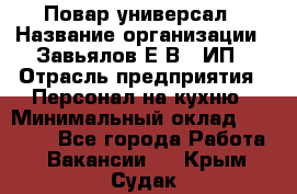 Повар-универсал › Название организации ­ Завьялов Е.В., ИП › Отрасль предприятия ­ Персонал на кухню › Минимальный оклад ­ 60 000 - Все города Работа » Вакансии   . Крым,Судак